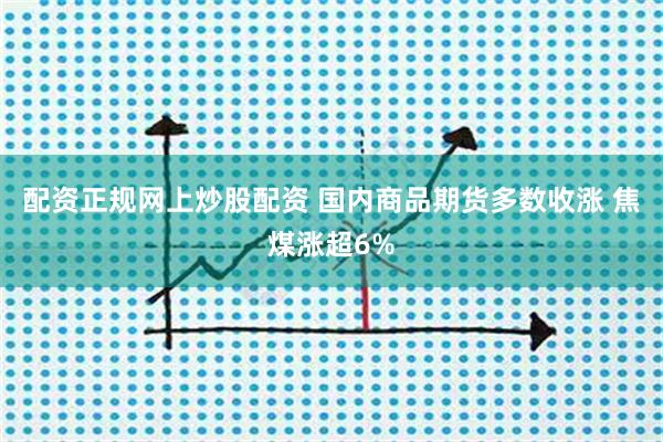 配资正规网上炒股配资 国内商品期货多数收涨 焦煤涨超6%