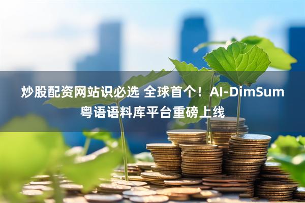 炒股配资网站识必选 全球首个！AI-DimSum粤语语料库平台重磅上线